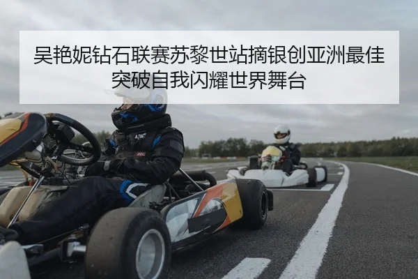 吴艳妮钻石联赛苏黎世站摘银创亚洲最佳 突破自我闪耀世界舞台